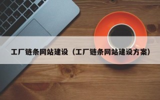 克孜勒苏工厂链条网站建设（工厂链条网站建设方案）