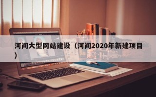 克孜勒苏河间大型网站建设（河间2020年新建项目）