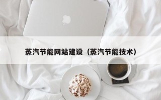 克孜勒苏蒸汽节能网站建设（蒸汽节能技术）