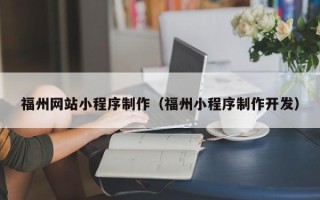 克孜勒苏福州网站小程序制作（福州小程序制作开发）