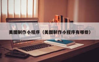 克孜勒苏美图制作小程序（美图制作小程序有哪些）