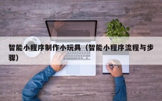 克孜勒苏智能小程序制作小玩具（智能小程序流程与步骤）