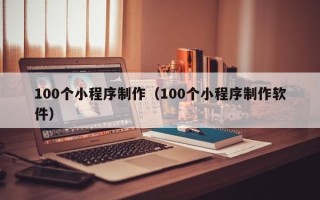 克孜勒苏100个小程序制作（100个小程序制作软件）